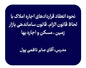 کارگاه : نحوه انعقاد قراردادهای اجاره املاک با لحاظ قانون الزام، قانون ساماندهی بازار زمین ، مسکن و اجاره بها